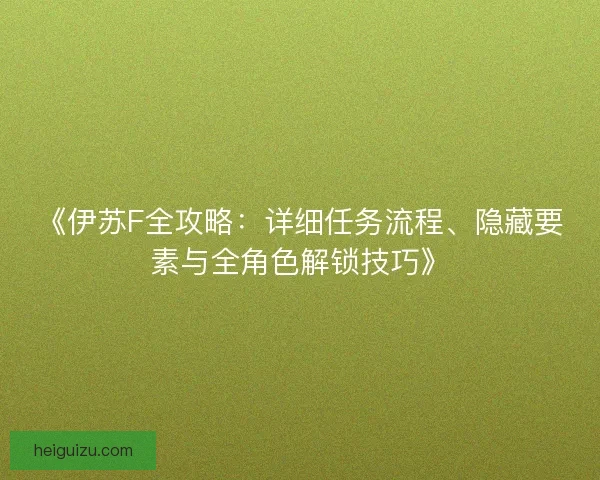 《伊苏F全攻略：详细任务流程、隐藏要素与全角色解锁技巧》