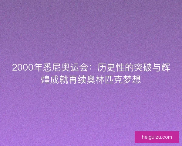 2000年悉尼奥运会：历史性的突破与辉煌成就再续奥林匹克梦想