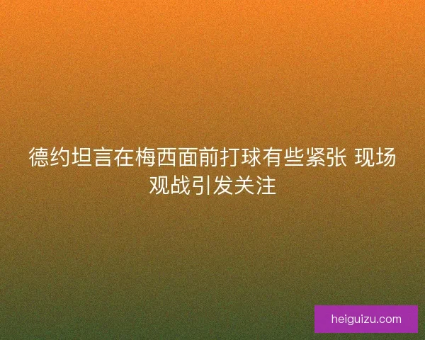 德约坦言在梅西面前打球有些紧张 现场观战引发关注
