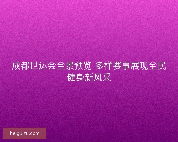 成都世运会全景预览 多样赛事展现全民健身新风采