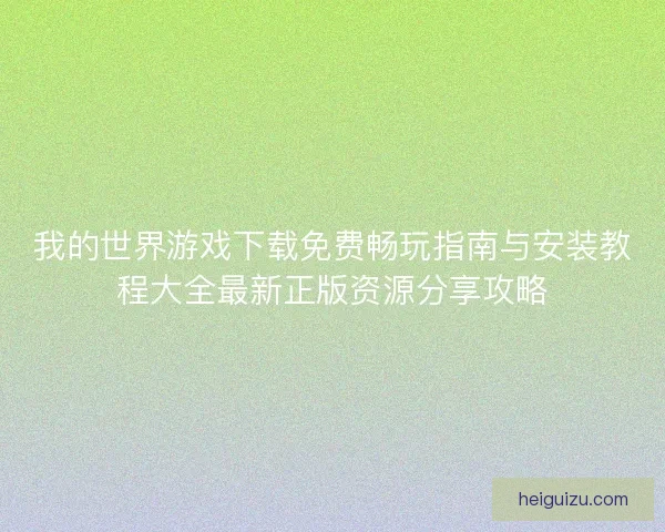 我的世界游戏下载免费畅玩指南与安装教程大全最新正版资源分享攻略