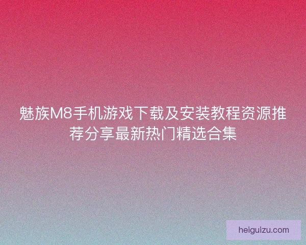 魅族M8手机游戏下载及安装教程资源推荐分享最新热门精选合集