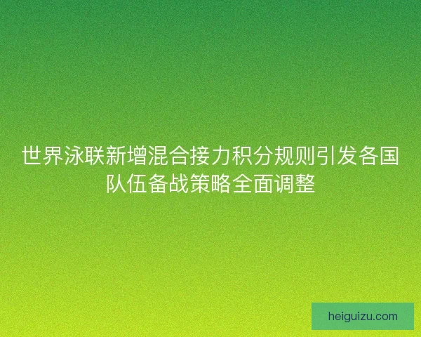 世界泳联新增混合接力积分规则引发各国队伍备战策略全面调整